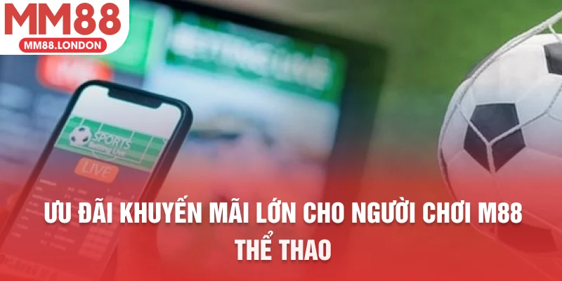 Ưu đãi khuyến mãi lớn cho người chơi M88 thể thao